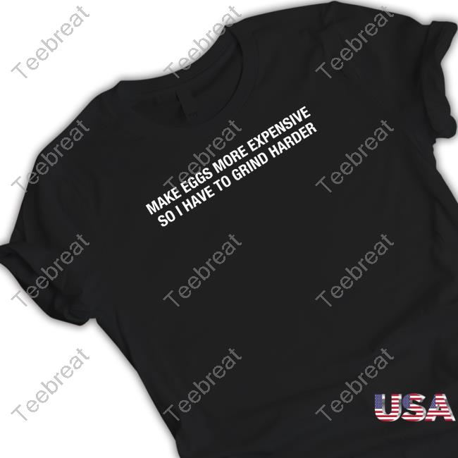 Shitheadsteve Make Eggs More Expensive So I Have To Grind Harder Shirts