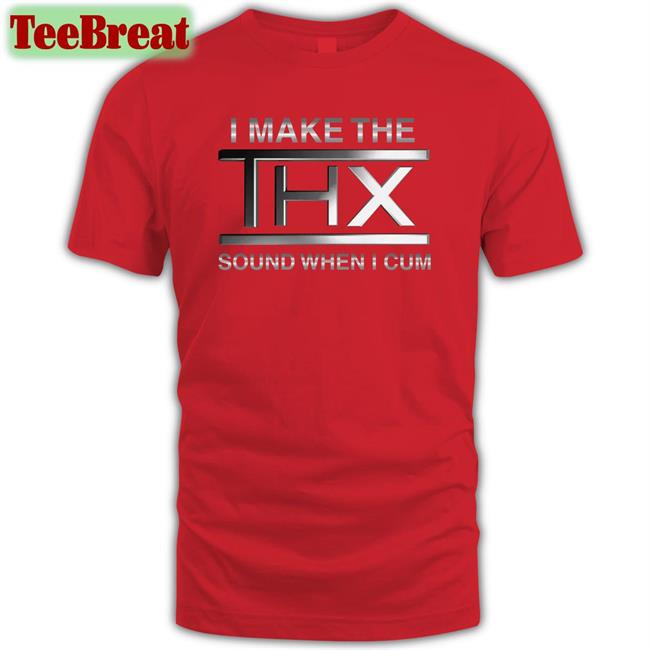 Shirts That Go Hard I Make The THX Sound When I Cum Unisex Tees