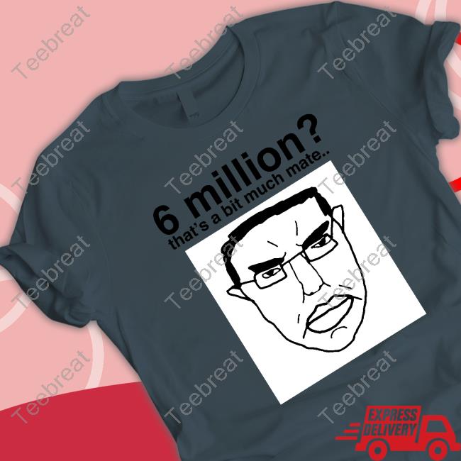 Official 6 Million That's A Bit Much Mate T-Shirt