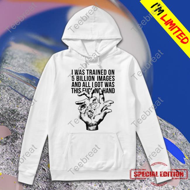 I Was Trained On 5 Billion Images And All I Got Was This Fucking Hand Tee Shirt