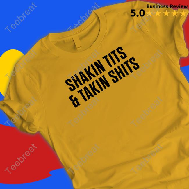 Shirts That Go Hard Shakin Tits & Takin Shits T Shirt