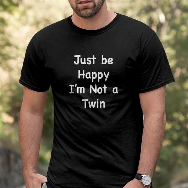 Just Be Happy I'm Not A Twin Tee Shirt