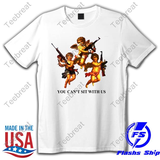 You Can't Sit With Us Shirts Shirtsthtgohard