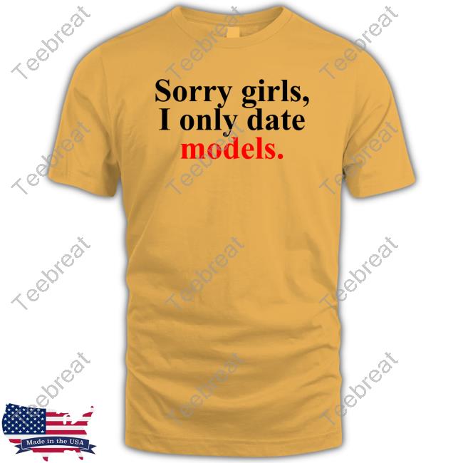 Sorry Girls, I Only Date Models Tee