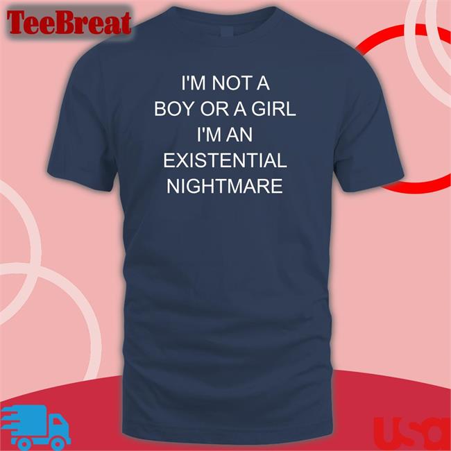 Shirts That Go Hard I'm Not A Boy Or A Girl I'm An Existential Nightmare Shirts