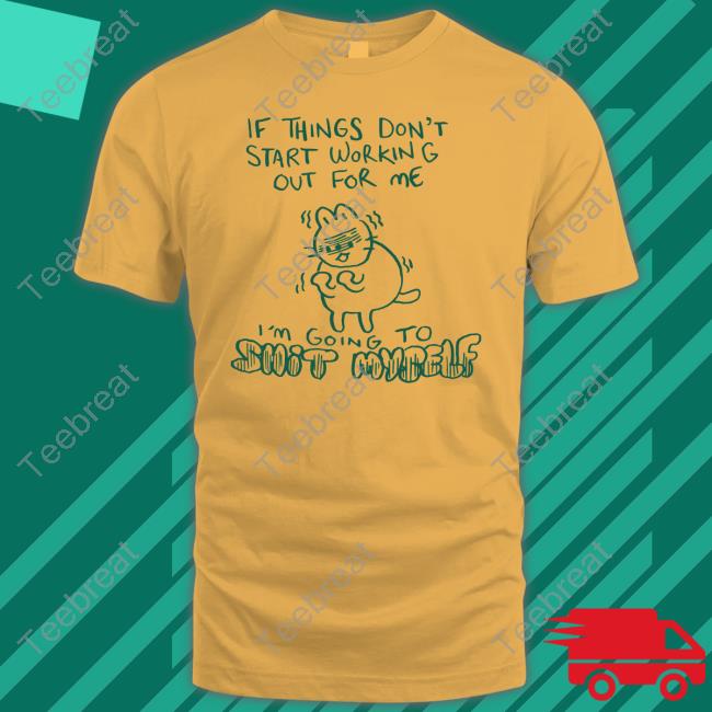 If Things Don't Start Working Out For Me I'm Going To Shit Myself T Shirt Lucie Ebrey