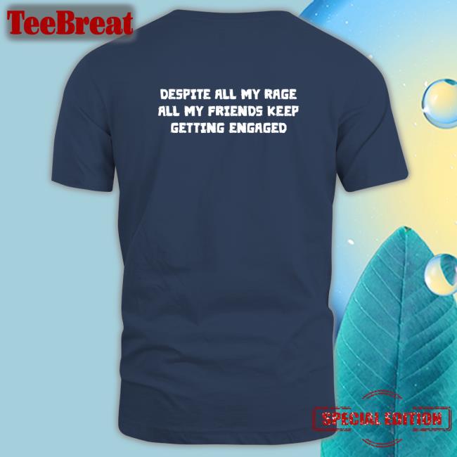 Despite All My Rage All My Friends Keep Getting Engaged Shirts