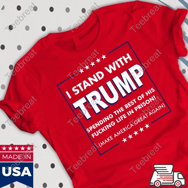 I Stand With Trump Spending The Rest Of His Fucking Life In Prison Shirt