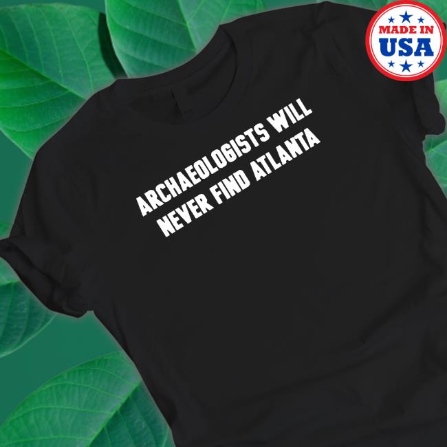 archaeologists Will Never Find Atlanta Tee