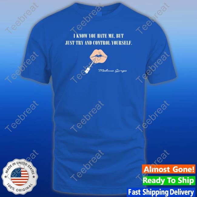 Melissa Gorga I Know You Hate Me But Just Try And Control Yourself Shirt
