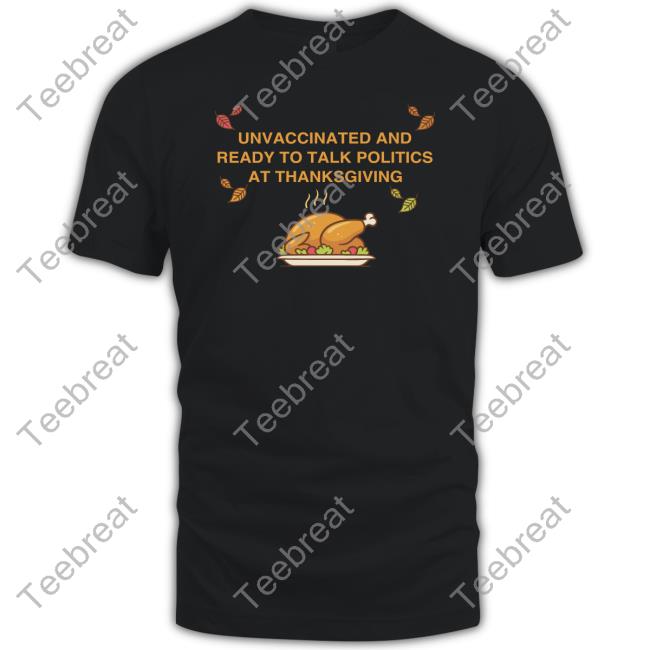 Unvaccinated And Ready To Talk Politics At Thanksgiving Shirts