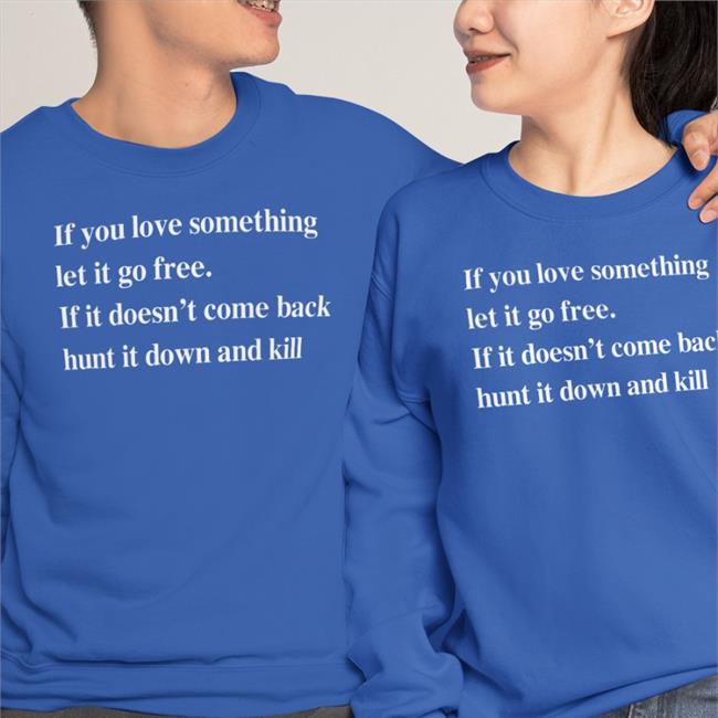 Shirts That Go Hard Merch If You Love Something Let It Go Free If It Doesn’T Come Back Hunt It Down And Kill Long Sleeve T Shirt Shirtsthtgohard