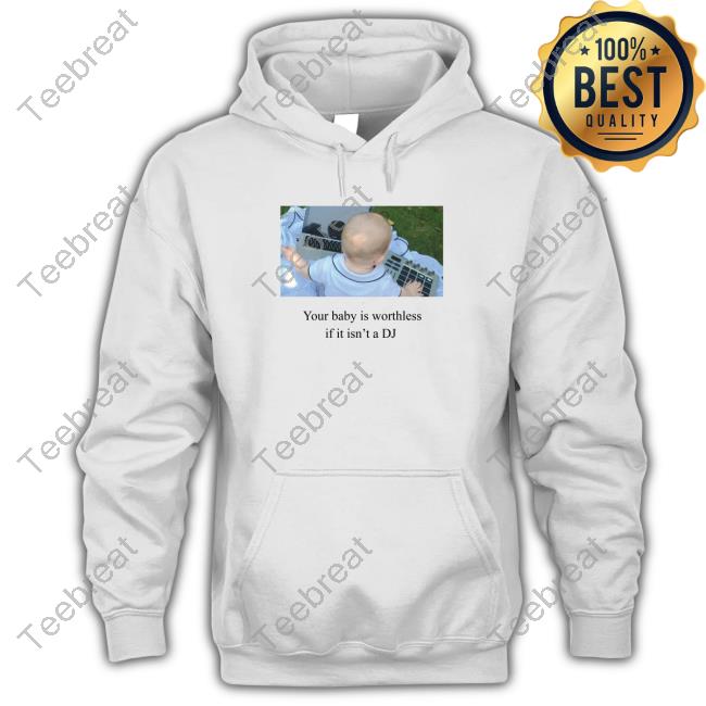 Your Baby Is Worthless If It Isn't A Dj Hoodie