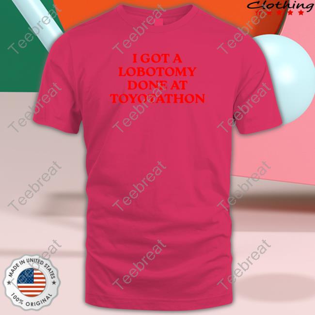 I Got A Lobotomy Done At Toyotathon Edition Limited White Tee Shirt