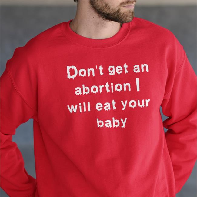 Don't Get An Abortion I Will Eat Your Baby T Shirt Shirts That Go Hard