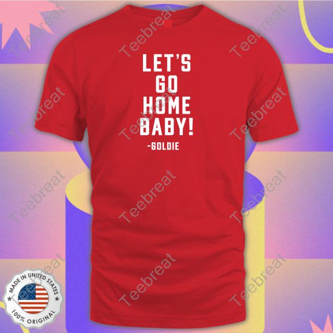 Let's Go Home Baby Goldie Shirts