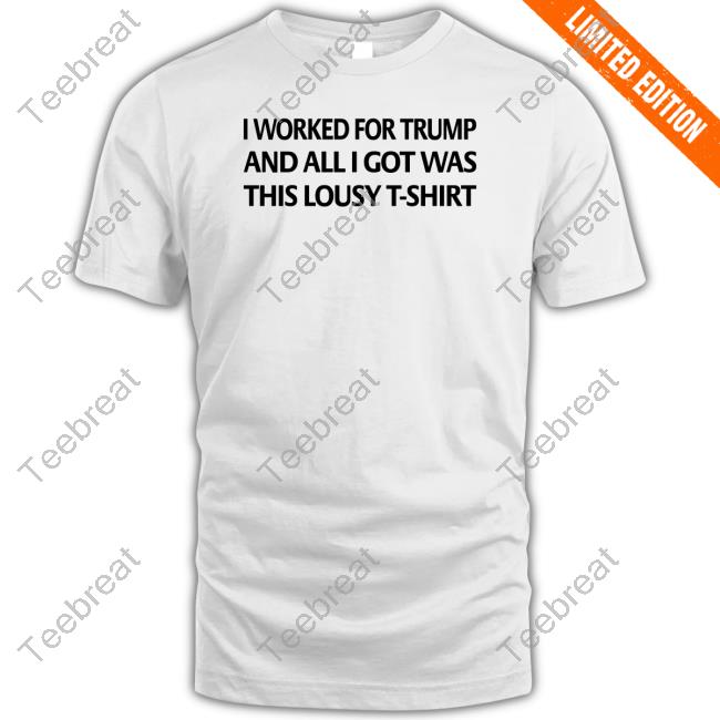 Official Mayra Photography I Worked For Trump And All I Got Was This Lousy T-Shirt Shirt