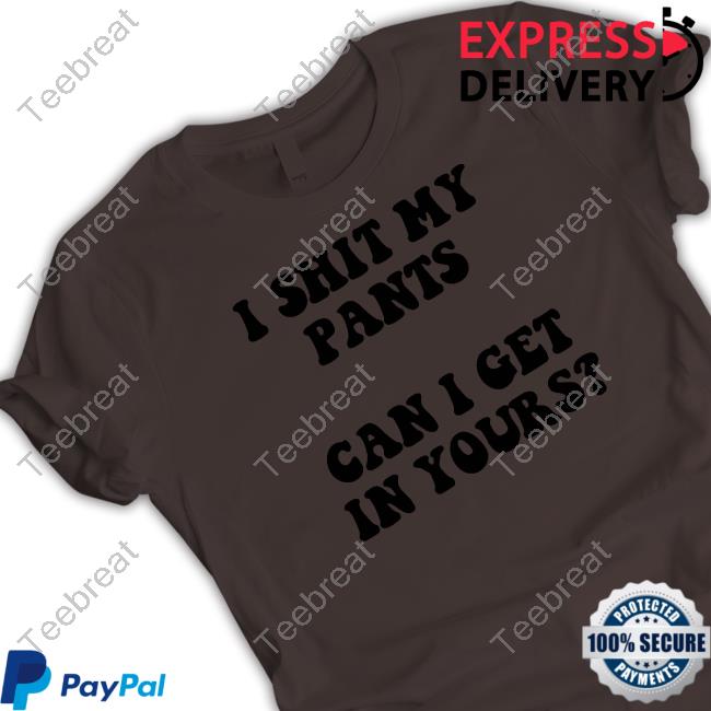 I Shit My Pants Can I Get In Yours Tee