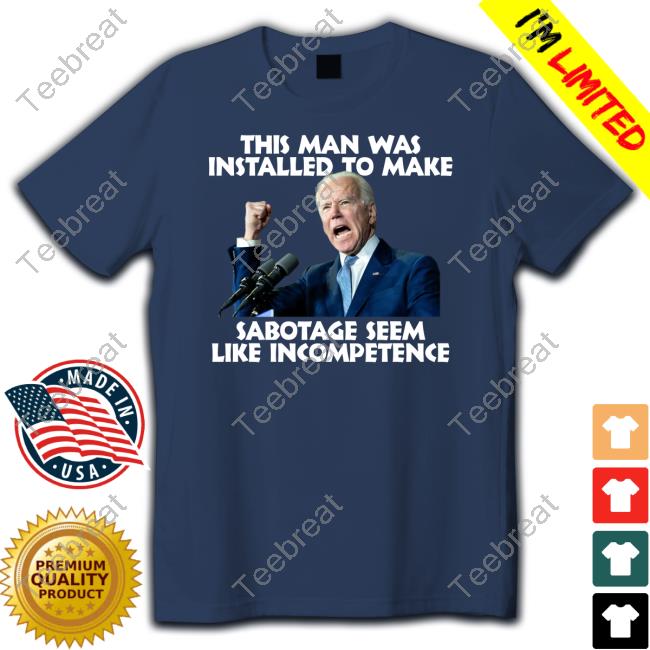 Official Joe Biden This Man Was Installed To Make Sabotage Seem Like Incompetence T-Shirt