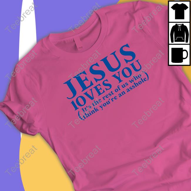 Official Jesus Loves You It's The Rest Of Us Who Think You're An Asshole Shirt