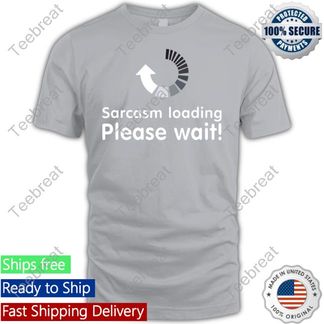 Sarcasm Loading Please Wait Shirt Technodadreddit