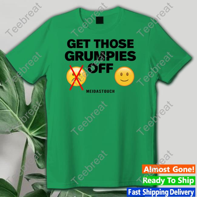 Meidastouch Get Those Grumpies Off Tee Shirt
