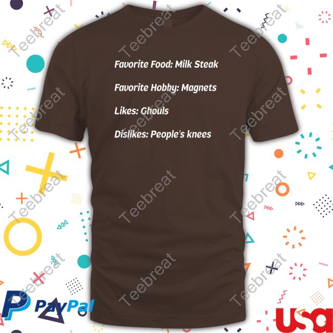 Favorite Food Milk Steak Favorite Hobby Magnets Likes Ghouls Dislikes People's Knees T-Shirt Favorite Food Milk Steak Favorite Hobby Magnets Likes Ghouls Dislikes People's Knees Shirts Iasip