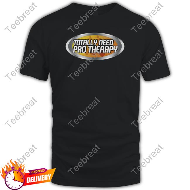 Totally Need Pro Therapy T Shirt