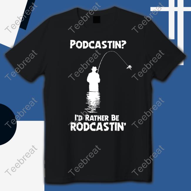 Podcastin I'd Rather Be Rodcastin T Shirts
