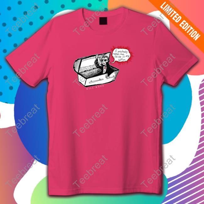If Anybody Needs Me I'll Be In My Coffin Tee