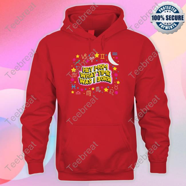 Hey Mom What Time Was I Born Hoodie Shirts That Go Hard Hey Mom What Time Was I Born Hooded Sweatshirt Thegoodshirts