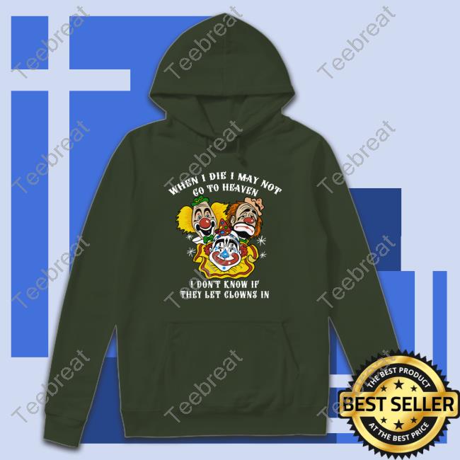 When I Die I May Not Go To Heaven, I Don't Know If They Let Clowns In Shirt 2022