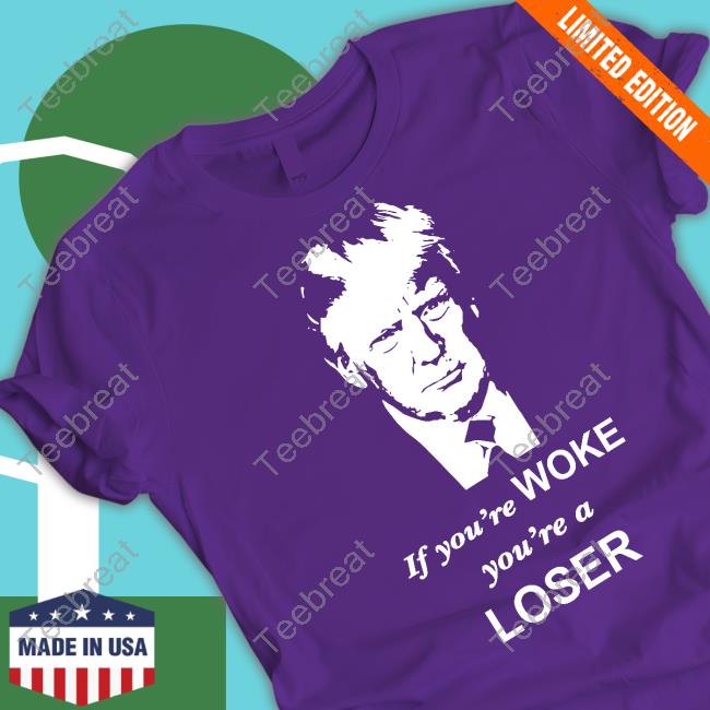 Trump If You're Woke You're A Loser T Shirt