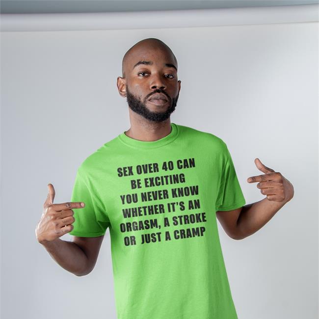 Sex Over 40 Can Be Exciting You Never Know Whether It’S An Orgasm Shirt