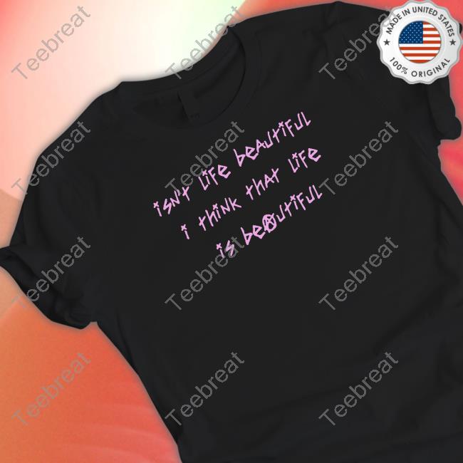 Isn't Life Beautiful I Think That Life Is Beautiful Tee