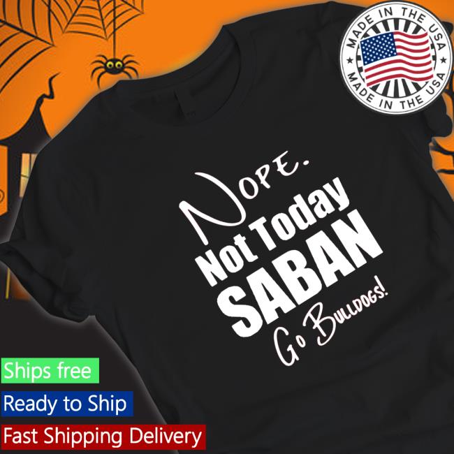 Official Nope Not today Saban go Bulldogs Shirt