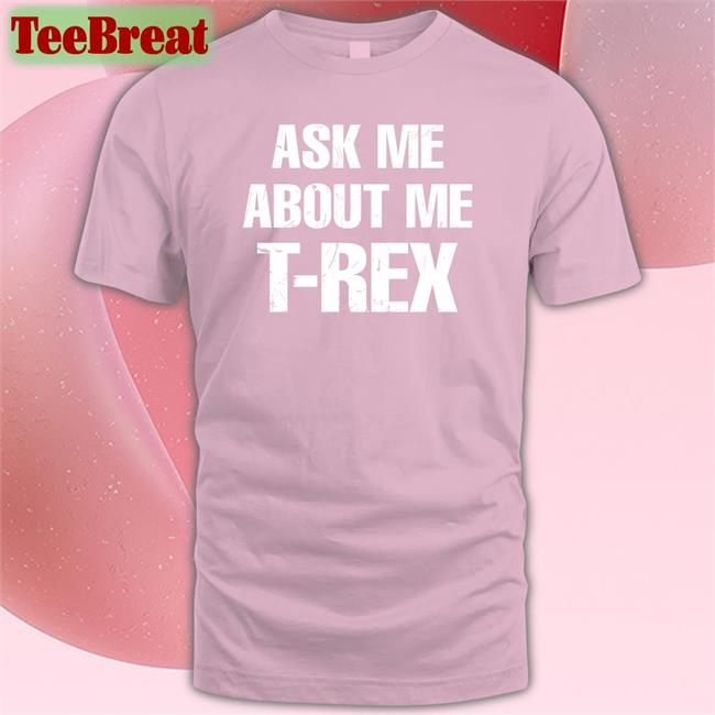 Rainygay Ask Me About My T-Rex T Shirt