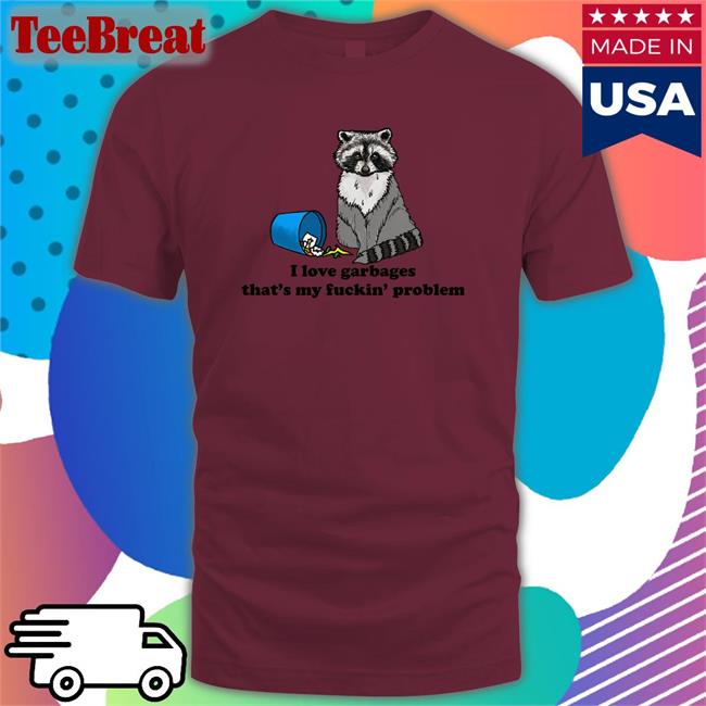 I Love Garbages That's My Fuckin Problem Shirtsthtgohard T-Shirt