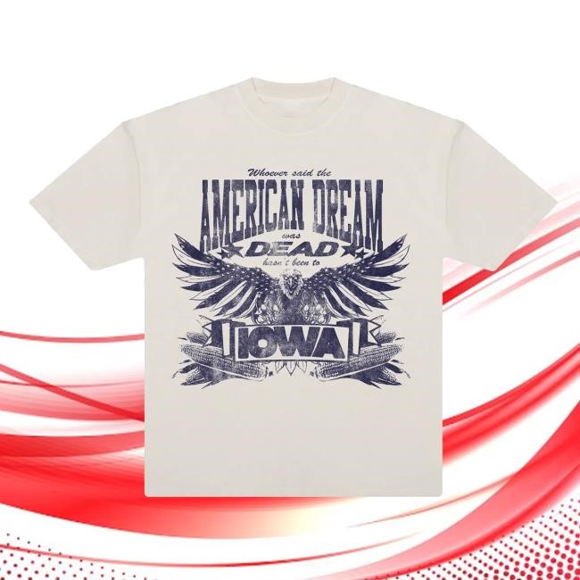 Whoever Said The American Dream Was Dead Hasn't Been To Iowa T Shirt