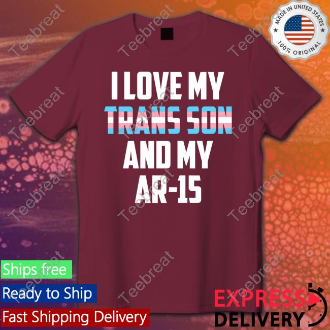 I Love My Trans Son And My Ar-15 T Shirts