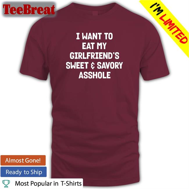 I Want To Eat My Girlfiend's Sweet Savory Asshole Tee Shirt