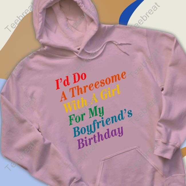 Official I'd Do A Threesome With A Girl For My Boyfriend's Birthday Tee Shirt