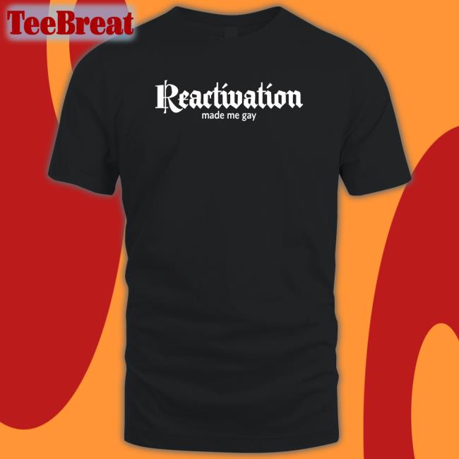 Reactivation Made Me Gay Tee Shirt