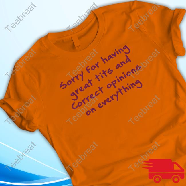 Sorry For Having Great Tits And Correct Opinions On Everything T-Shirt