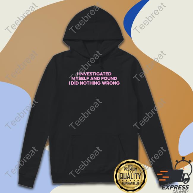 I Investigated Myself And Found I Did Nothing Wrong Shirt