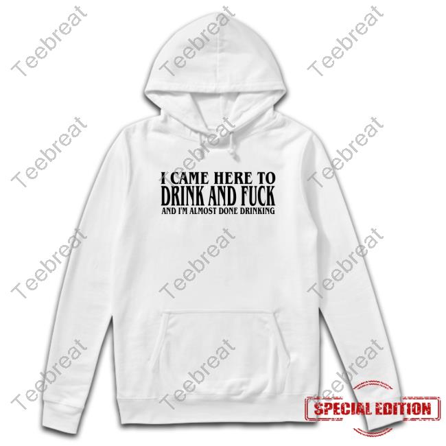 Official I Came Here To Drink And Fuck Shirt New