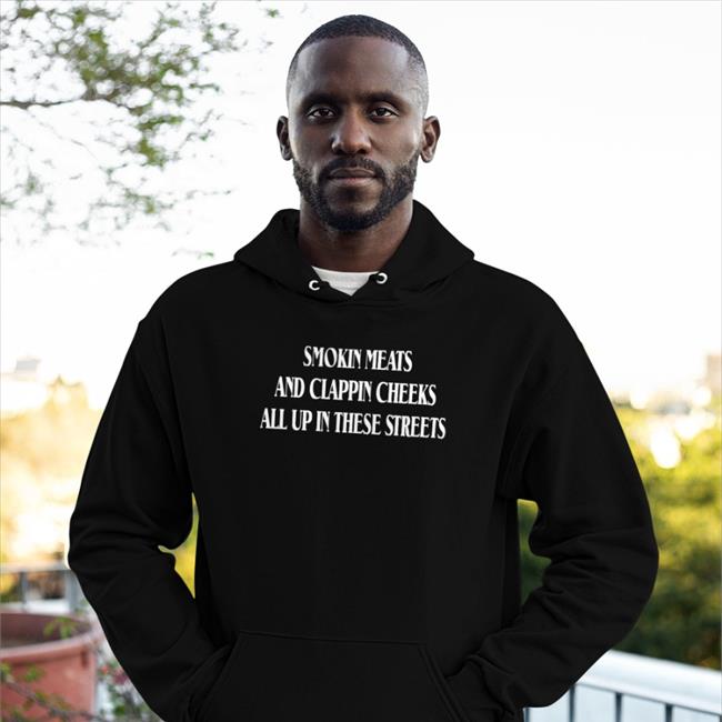 Smokin Meats And Clappin Cheeks All Up In These Streets T Shirt Shirts That Go Hard
