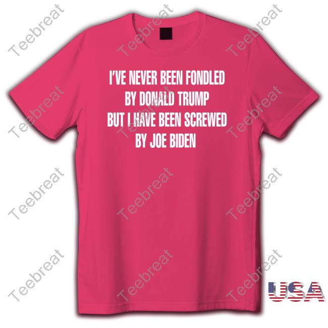 Official I've Never Been Fondled By Donald Trump But I Have Been Screwed By Joe Biden Tee