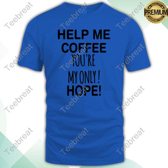 Official Help Me Coffee You're My Only Hope Tshirt