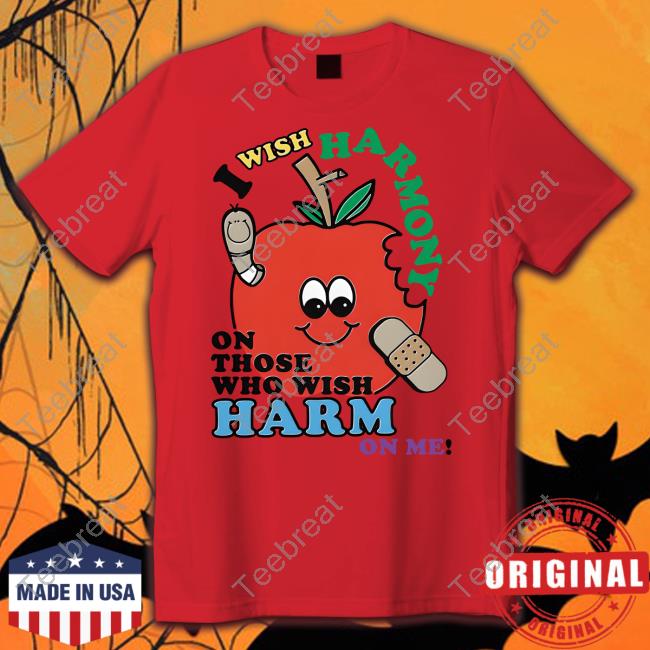 I Wish Harmony To Those Who Wish Harm On Me T Shirt Goodshirts Merch Shirts That Go Hard I Wish Harmony To Those Who Wish Harm On Me Shirt